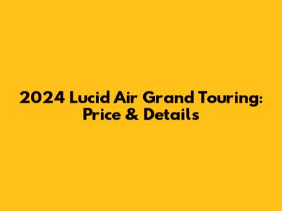 2024 Lucid Air Grand Touring: Price & Details