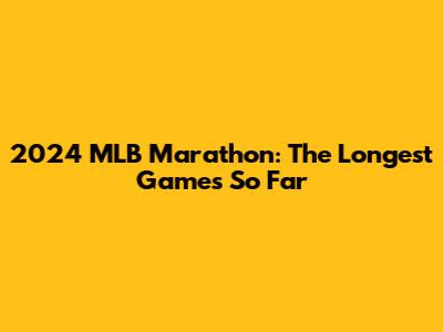 2024 MLB Marathon: The Longest Games So Far