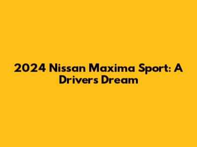 2024 Nissan Maxima Sport: A Driver's Dream