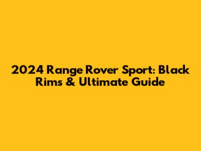 2024 Range Rover Sport: Black Rims & Ultimate Guide