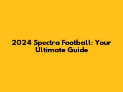 2024 Spectra Football: Your Ultimate Guide
