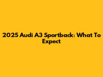 2025 Audi A3 Sportback: What To Expect