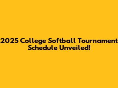 2025 College Softball Tournament Schedule Unveiled!