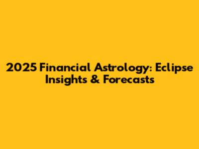 2025 Financial Astrology: Eclipse Insights & Forecasts