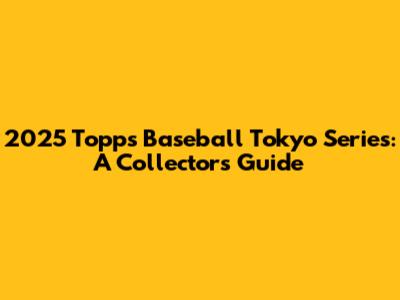 2025 Topps Baseball Tokyo Series: A Collector's Guide