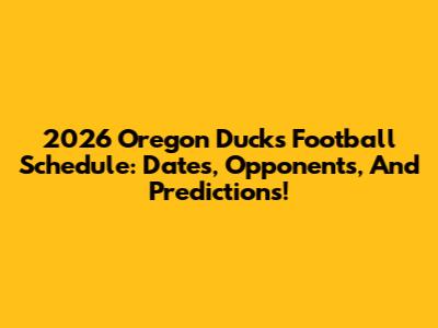 2026 Oregon Ducks Football Schedule: Dates, Opponents, And Predictions!