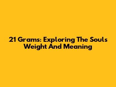 21 Grams: Exploring The Soul's Weight And Meaning