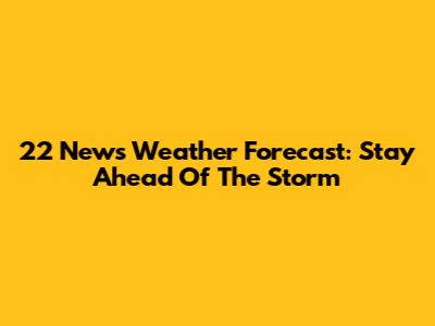 22 News Weather Forecast: Stay Ahead Of The Storm