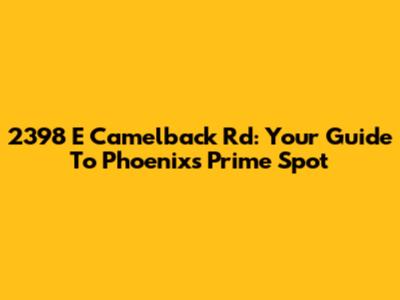 2398 E Camelback Rd: Your Guide To Phoenix's Prime Spot