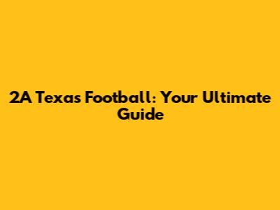 2A Texas Football: Your Ultimate Guide