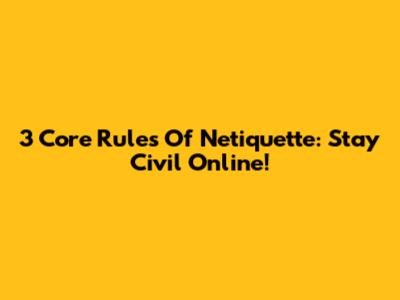 3 Core Rules Of Netiquette: Stay Civil Online!