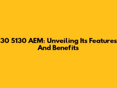 30 5130 AEM: Unveiling Its Features And Benefits