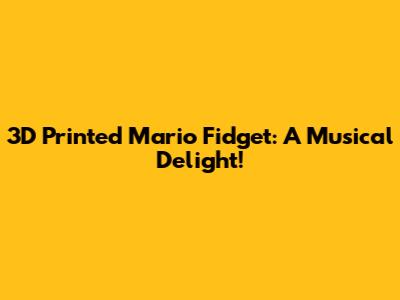 3D Printed Mario Fidget: A Musical Delight!