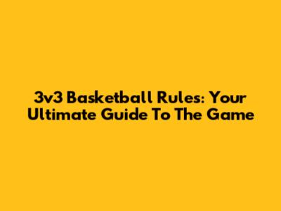 3v3 Basketball Rules: Your Ultimate Guide To The Game