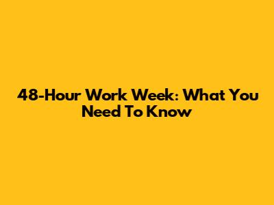 48-Hour Work Week: What You Need To Know