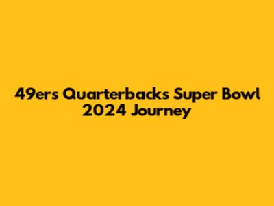 49ers Quarterback's Super Bowl 2024 Journey