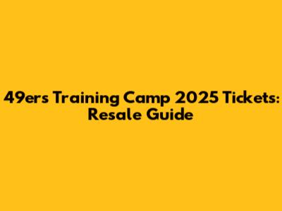 49ers Training Camp 2025 Tickets: Resale Guide