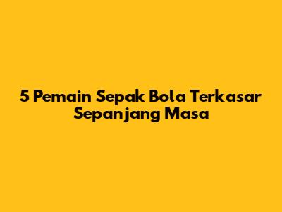 5 Pemain Sepak Bola Terkasar Sepanjang Masa