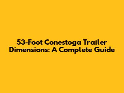 53-Foot Conestoga Trailer Dimensions: A Complete Guide