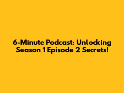 6-Minute Podcast: Unlocking Season 1 Episode 2 Secrets!