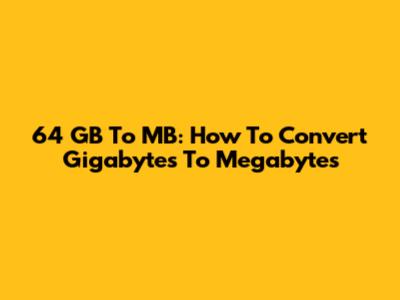 64 GB To MB: How To Convert Gigabytes To Megabytes