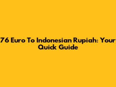 76 Euro To Indonesian Rupiah: Your Quick Guide