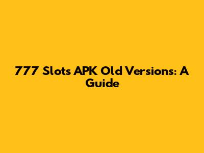 777 Slots APK Old Versions: A Guide
