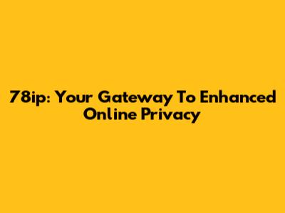 78ip: Your Gateway To Enhanced Online Privacy