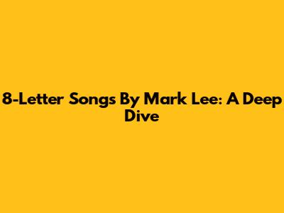 8-Letter Songs By Mark Lee: A Deep Dive