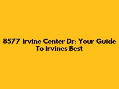 8577 Irvine Center Dr: Your Guide To Irvine's Best