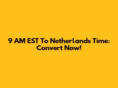 9 AM EST To Netherlands Time: Convert Now!