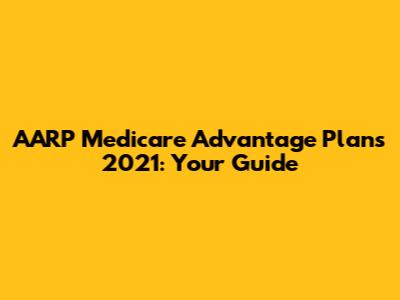 AARP Medicare Advantage Plans 2021: Your Guide