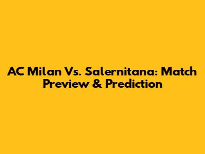 AC Milan Vs. Salernitana: Match Preview & Prediction