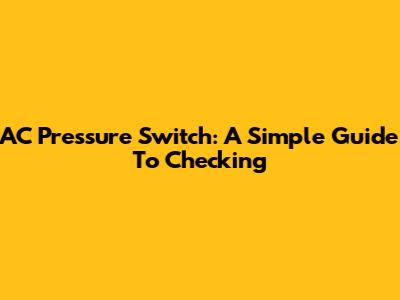 AC Pressure Switch: A Simple Guide To Checking