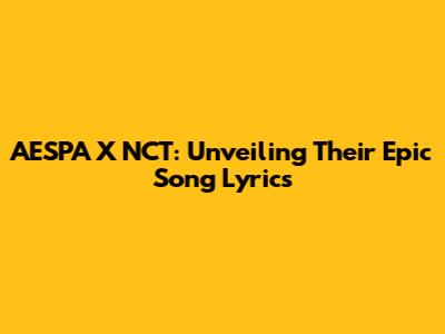 AESPA X NCT: Unveiling Their Epic Song Lyrics
