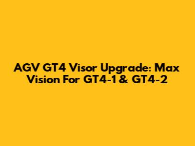 AGV GT4 Visor Upgrade: Max Vision For GT4-1 & GT4-2