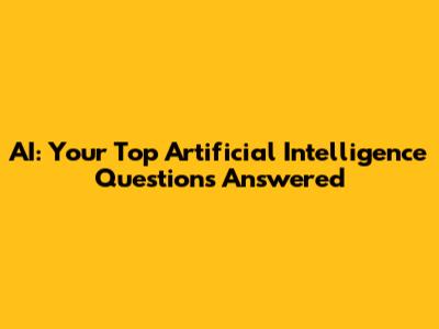 AI: Your Top Artificial Intelligence Questions Answered