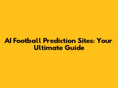 AI Football Prediction Sites: Your Ultimate Guide