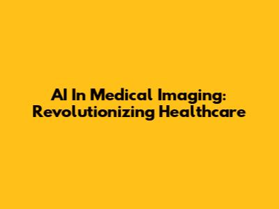 AI In Medical Imaging: Revolutionizing Healthcare