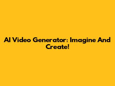 AI Video Generator: Imagine And Create!
