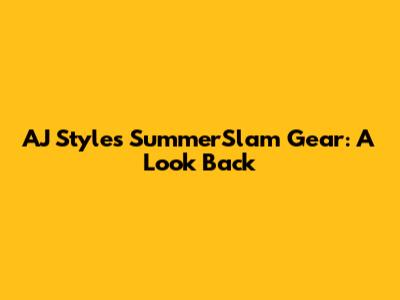 AJ Styles SummerSlam Gear: A Look Back