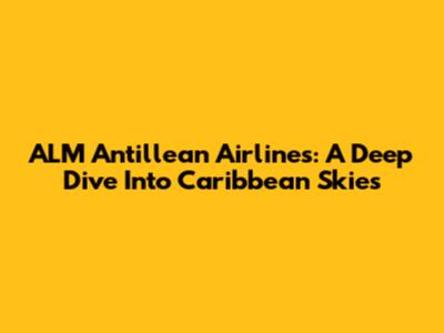 ALM Antillean Airlines: A Deep Dive Into Caribbean Skies