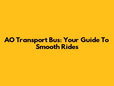 AO Transport Bus: Your Guide To Smooth Rides