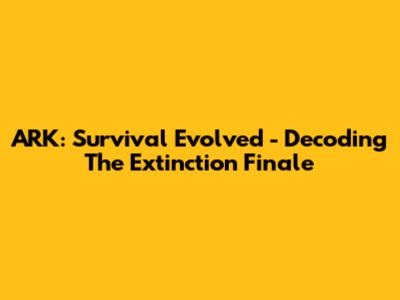ARK: Survival Evolved - Decoding The Extinction Finale