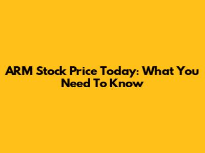 ARM Stock Price Today: What You Need To Know