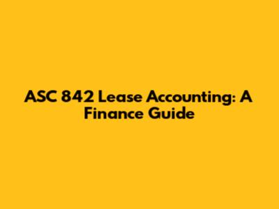 ASC 842 Lease Accounting: A Finance Guide