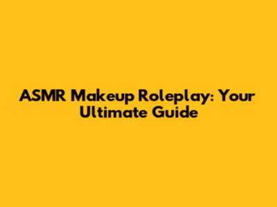 ASMR Makeup Roleplay: Your Ultimate Guide