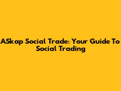 ASkap Social Trade: Your Guide To Social Trading