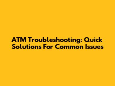 ATM Troubleshooting: Quick Solutions For Common Issues
