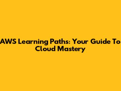 AWS Learning Paths: Your Guide To Cloud Mastery